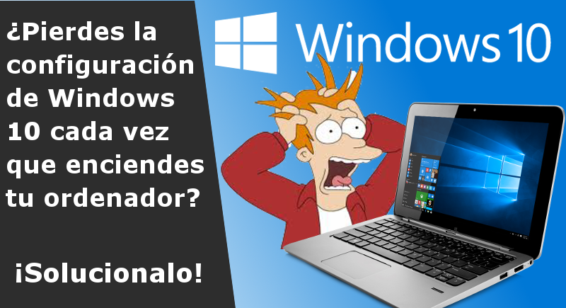 soluciiona la perdida de configuración en windows10 con el reinicio de tu ordenador