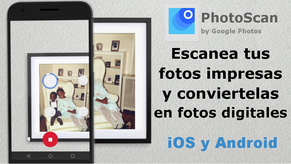 como cambiar escanear tus fotos antiguas impresas en papel y convertirlas a formato digital en tu android o iPhone con Photoscan de Google Fotos