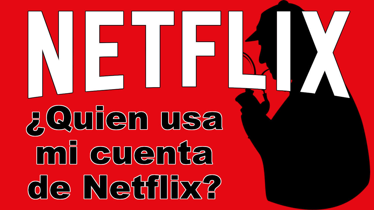 como saber quien hace uso de tu cuenta de Netflix